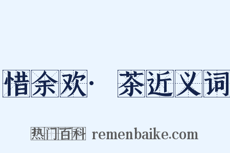 惜余欢·茶近义词是什么意思的图片